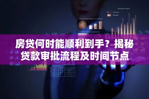 房贷何时能顺利到手？揭秘贷款审批流程及时间节点