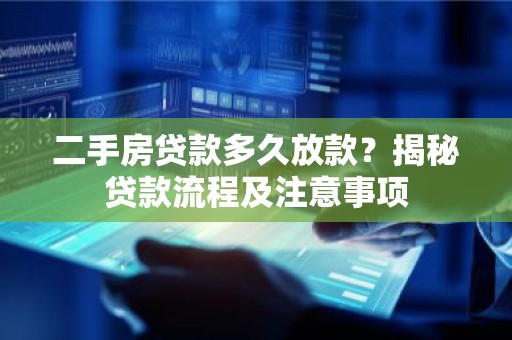 二手房贷款多久放款？揭秘贷款流程及注意事项