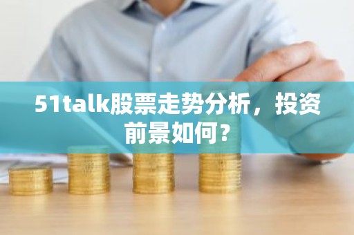 51talk股票走势分析，投资前景如何？