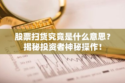股票扫货究竟是什么意思？揭秘投资者神秘操作！