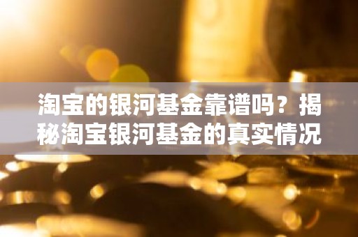 淘宝的银河基金靠谱吗？揭秘淘宝银河基金的真实情况