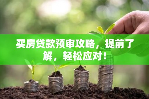 买房贷款预审攻略，提前了解，轻松应对！