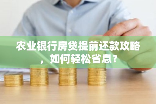 农业银行房贷提前还款攻略，如何轻松省息？