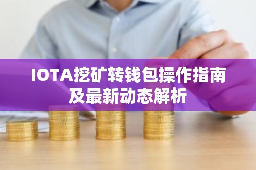 IOTA挖矿转钱包操作指南及最新动态解析