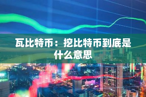 瓦比特币：挖比特币到底是什么意思