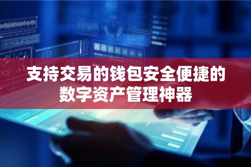 支持交易的钱包安全便捷的数字资产管理神器