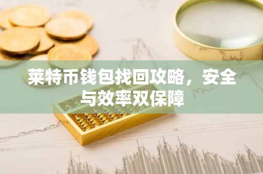 莱特币钱包找回攻略，安全与效率双保障
