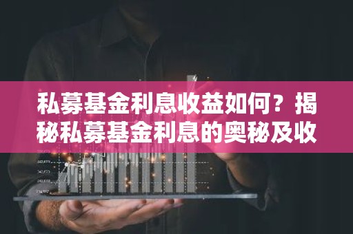 私募基金利息收益如何？揭秘私募基金利息的奥秘及收益分析