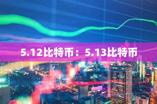 5.12比特币：5.13比特币