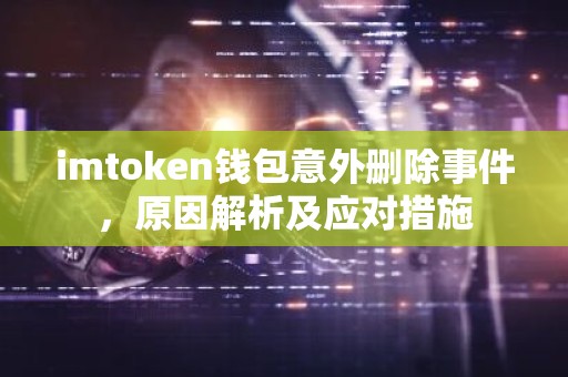 imtoken钱包意外删除事件，原因解析及应对措施