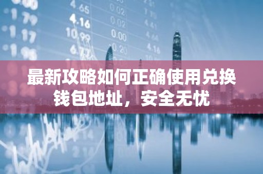 最新攻略如何正确使用兑换钱包地址，安全无忧