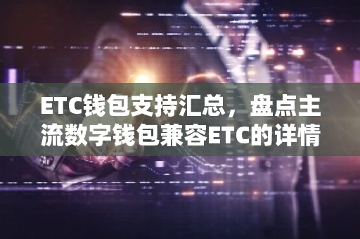 ETC钱包支持汇总，盘点主流数字钱包兼容ETC的详情