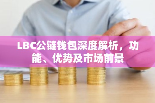 LBC公链钱包深度解析，功能、优势及市场前景