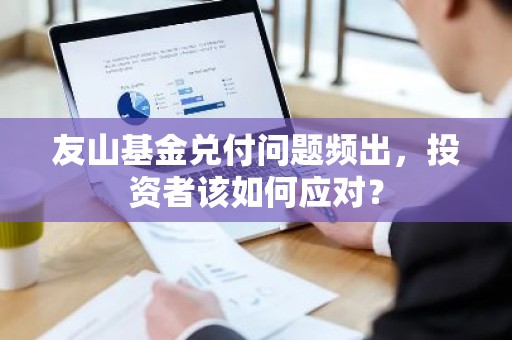 友山基金兑付问题频出，投资者该如何应对？