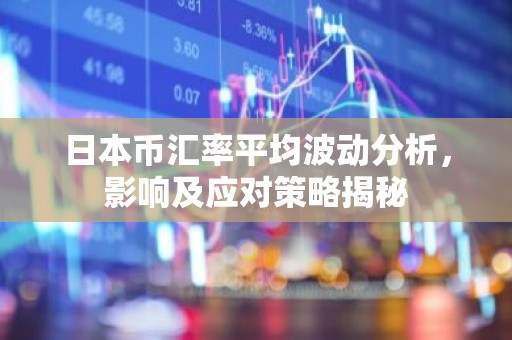 日本币汇率平均波动分析，影响及应对策略揭秘