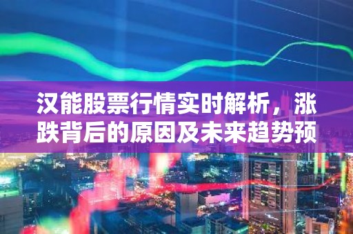 汉能股票行情实时解析，涨跌背后的原因及未来趋势预测