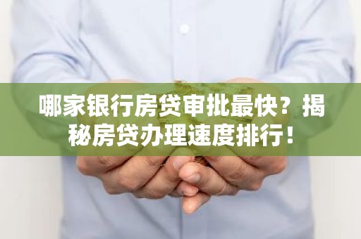 哪家银行房贷审批最快？揭秘房贷办理速度排行！
