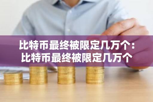 比特币最终被限定几万个：比特币最终被限定几万个