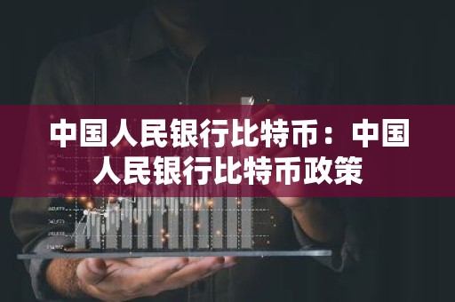 中国人民银行比特币：中国人民银行比特币政策