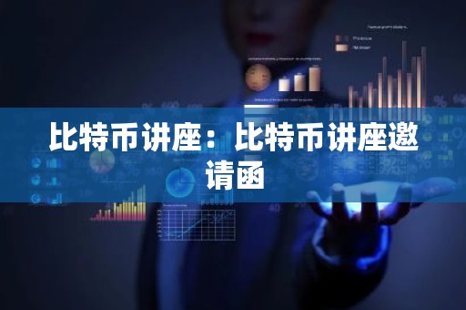 比特币讲座：比特币讲座邀请函