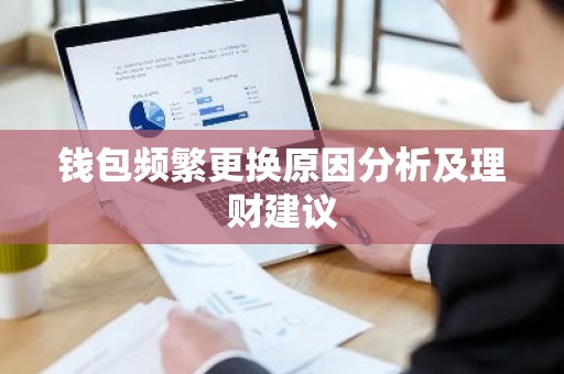 钱包频繁更换原因分析及理财建议