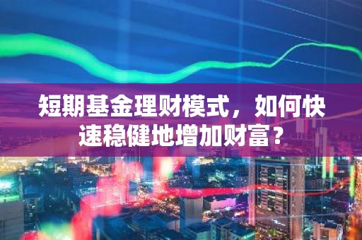 短期基金理财模式，如何快速稳健地增加财富？