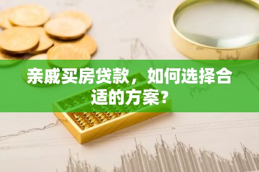 亲戚买房贷款，如何选择合适的方案？