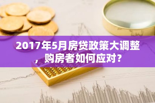 2017年5月房贷政策大调整，购房者如何应对？