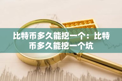 比特币多久能挖一个：比特币多久能挖一个坑