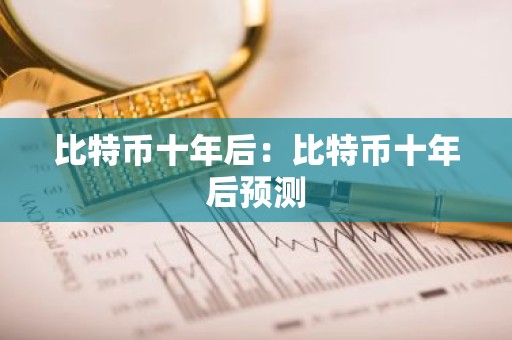 比特币十年后：比特币十年后预测