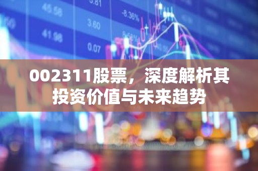 002311股票，深度解析其投资价值与未来趋势