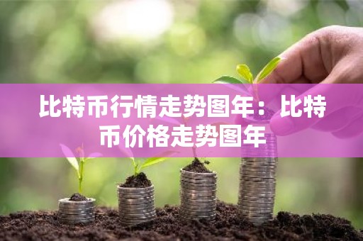 比特币行情走势图年：比特币价格走势图年