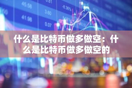 什么是比特币做多做空：什么是比特币做多做空的