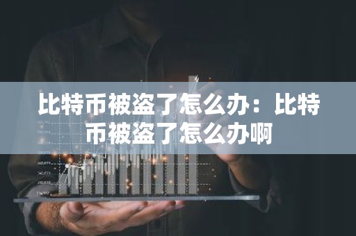比特币被盗了怎么办：比特币被盗了怎么办啊