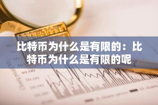 比特币为什么是有限的：比特币为什么是有限的呢