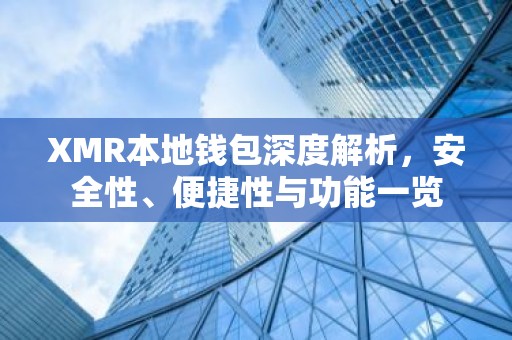 XMR本地钱包深度解析，安全性、便捷性与功能一览