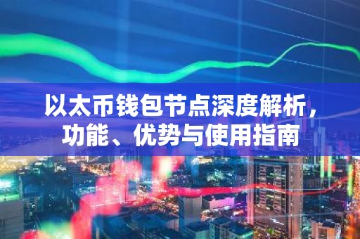 以太币钱包节点深度解析，功能、优势与使用指南