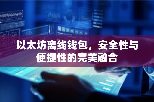 以太坊离线钱包，安全性与便捷性的完美融合