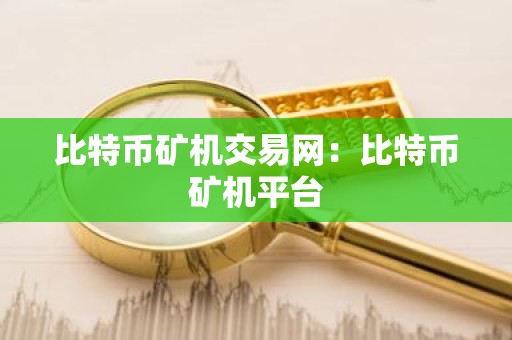 比特币矿机交易网：比特币矿机平台