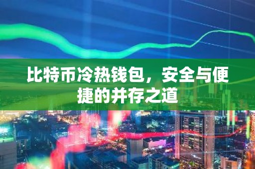 比特币冷热钱包，安全与便捷的并存之道