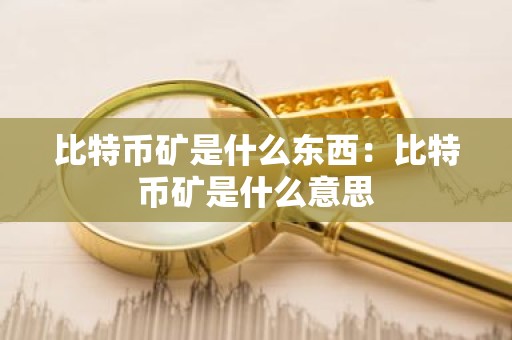 比特币矿是什么东西：比特币矿是什么意思