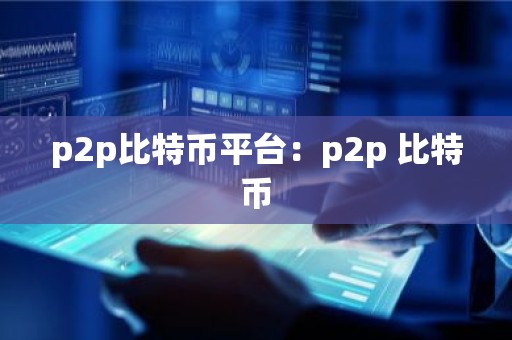 p2p比特币平台：p2p 比特币