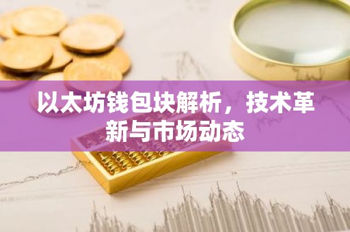 以太坊钱包块解析，技术革新与市场动态