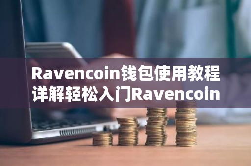 Ravencoin钱包使用教程详解轻松入门Ravencoin交易
