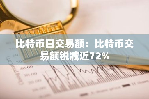 比特币日交易额：比特币交易额锐减近72%