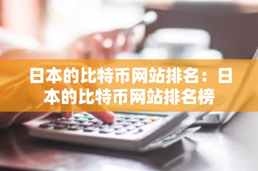 日本的比特币网站排名：日本的比特币网站排名榜