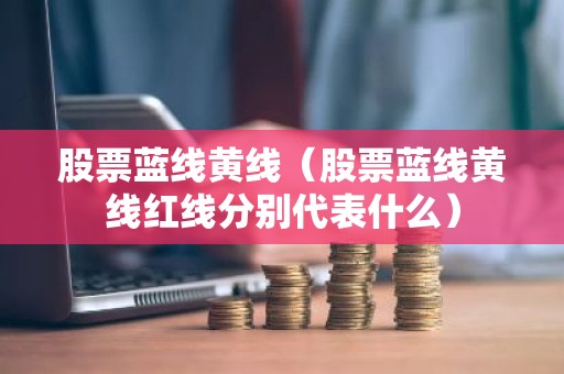 股票蓝线黄线（股票蓝线黄线红线分别代表什么）