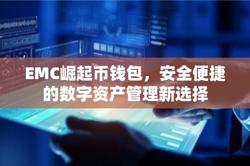 EMC崛起币钱包，安全便捷的数字资产管理新选择