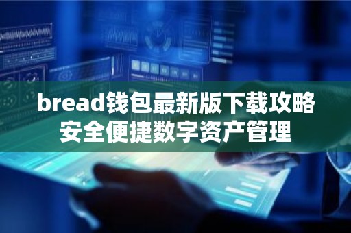 bread钱包最新版下载攻略安全便捷数字资产管理