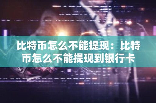比特币怎么不能提现：比特币怎么不能提现到银行卡